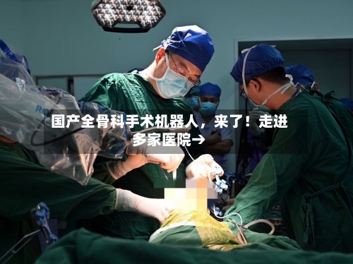 国产全骨科手术机器人，来了！走进多家医院→-第3张图片