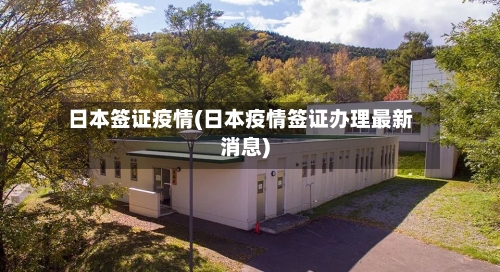 日本签证疫情(日本疫情签证办理最新消息)-第2张图片