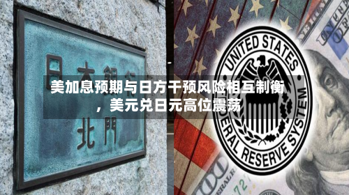 美加息预期与日方干预风险相互制衡，美元兑日元高位震荡-第2张图片