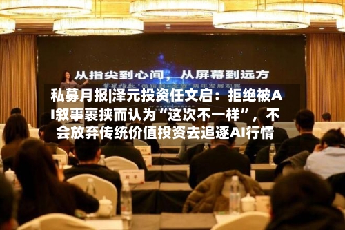 私募月报|泽元投资任文启：拒绝被AI叙事裹挟而认为“这次不一样”，不会放弃传统价值投资去追逐AI行情