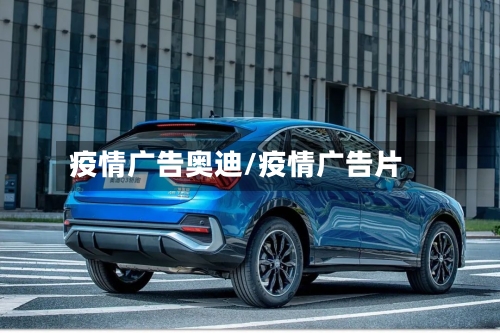 疫情广告奥迪/疫情广告片-第2张图片