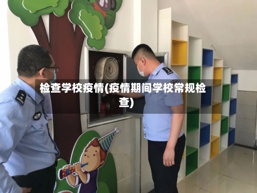 检查学校疫情(疫情期间学校常规检查)-第2张图片