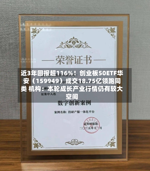 近3年回报超116%!创业板50ETF华安(159949)成交18.75亿领跑同类 机构:本轮成长产业行情仍有较大空间-第3张图片
