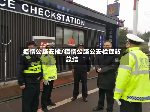 疫情公路安检/疫情公路公安检查站总结-第2张图片