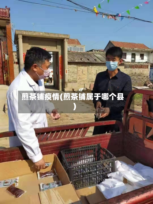 煎茶铺疫情(煎茶铺属于哪个县)