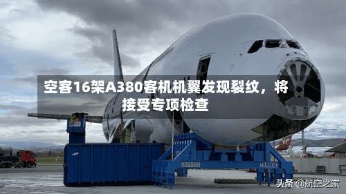 空客16架A380客机机翼发现裂纹	，将接受专项检查-第2张图片