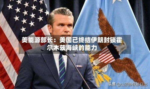 美能源部长：美国已终结伊朗封锁霍尔木兹海峡的能力-第2张图片