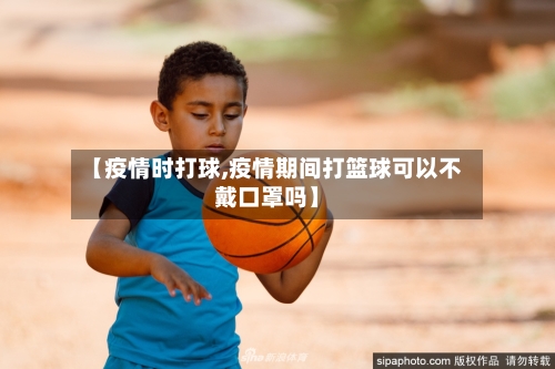 【疫情时打球,疫情期间打篮球可以不戴口罩吗】-第2张图片