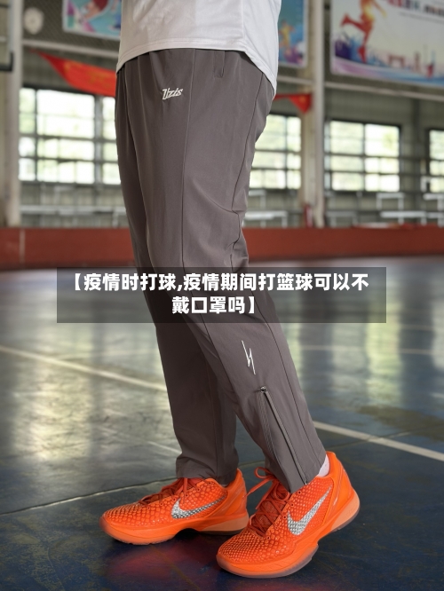 【疫情时打球,疫情期间打篮球可以不戴口罩吗】