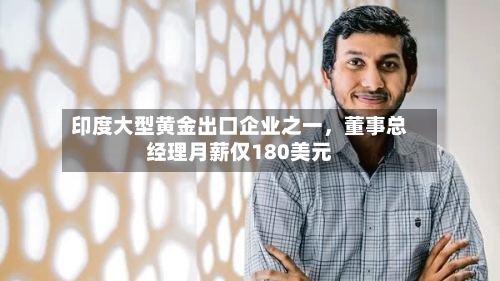 印度大型黄金出口企业之一	，董事总经理月薪仅180美元-第2张图片