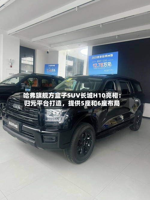 哈弗旗舰方盒子SUV长城H10亮相：归元平台打造，提供5座和6座布局-第2张图片