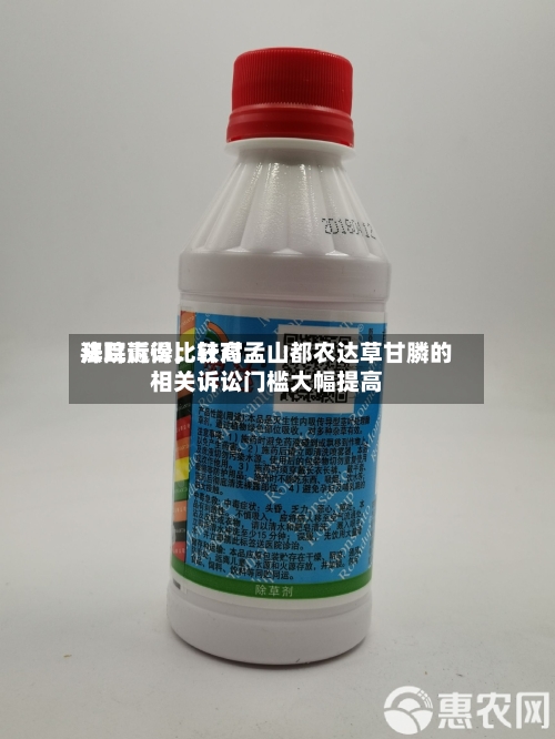 拜耳赢得比较高法院诉讼，针对孟山都农达草甘膦的相关诉讼门槛大幅提高