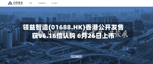 领益智造(01688.HK)香港公开发售获96.16倍认购 6月26日上市
