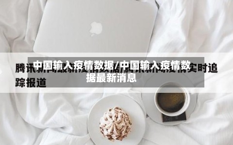 中国输入疫情数据/中国输入疫情数据最新消息