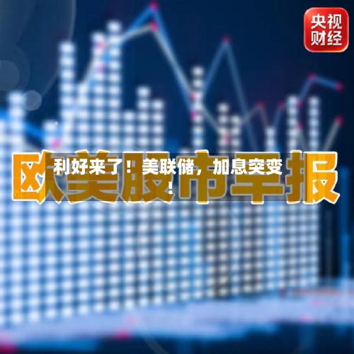 利好来了！美联储，加息突变！