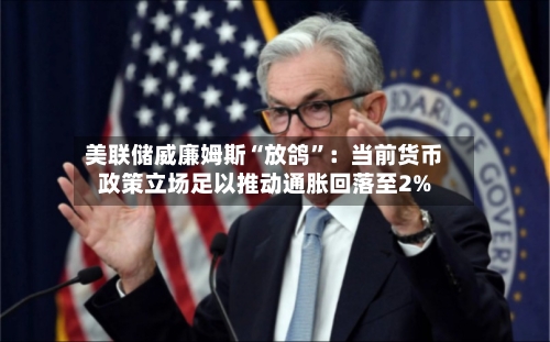 美联储威廉姆斯“放鸽”：当前货币政策立场足以推动通胀回落至2%-第2张图片