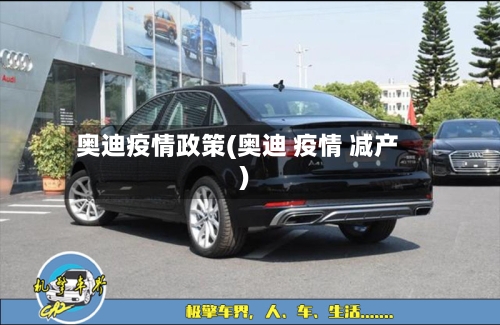 奥迪疫情政策(奥迪 疫情 减产)