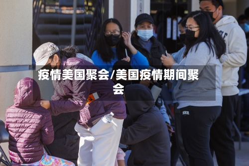 疫情美国聚会/美国疫情期间聚会