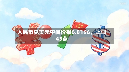 人民币兑美元中间价报6.8166，上调43点-第3张图片