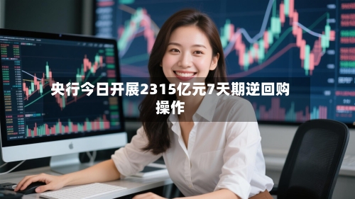 央行今日开展2315亿元7天期逆回购操作