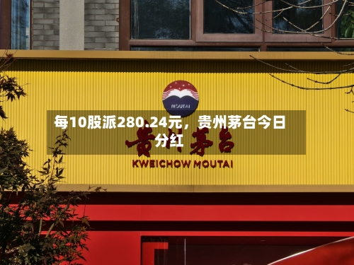 每10股派280.24元	，贵州茅台今日分红-第2张图片