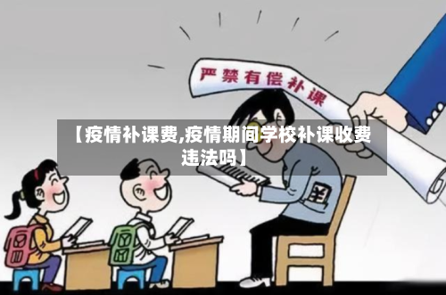 【疫情补课费,疫情期间学校补课收费违法吗】