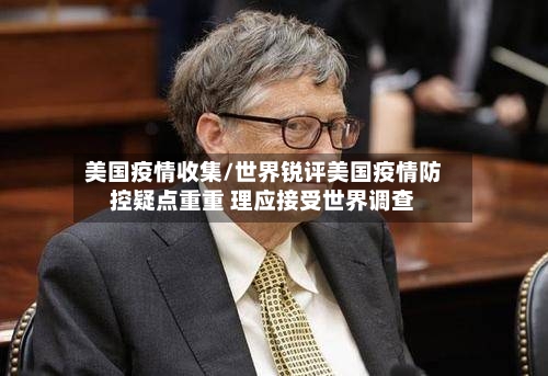 美国疫情收集/世界锐评美国疫情防控疑点重重 理应接受世界调查