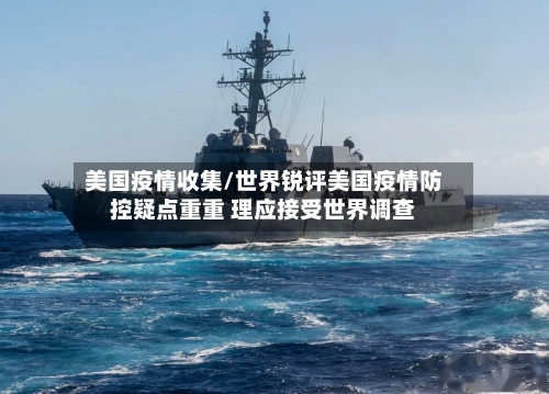 美国疫情收集/世界锐评美国疫情防控疑点重重 理应接受世界调查-第3张图片