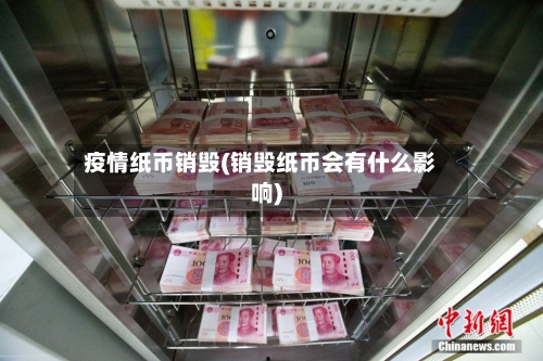 疫情纸币销毁(销毁纸币会有什么影响)-第1张图片