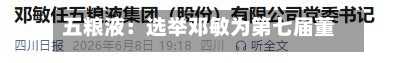 五粮液：选举邓敏为第七届董事会董事长-第2张图片