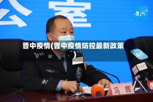 晋中疫情(晋中疫情防控最新政策)