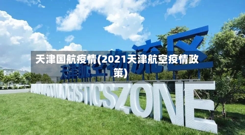 天津国航疫情(2021天津航空疫情政策)-第3张图片