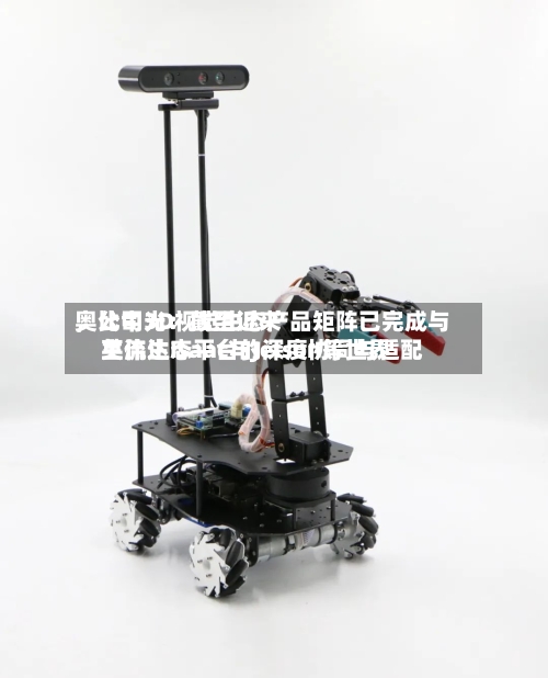 奥比中光：截至近来	，公司3D视觉生态产品矩阵已完成与英伟达Isaac与Jetson等世界主流生态平台的深度协同与适配-第2张图片