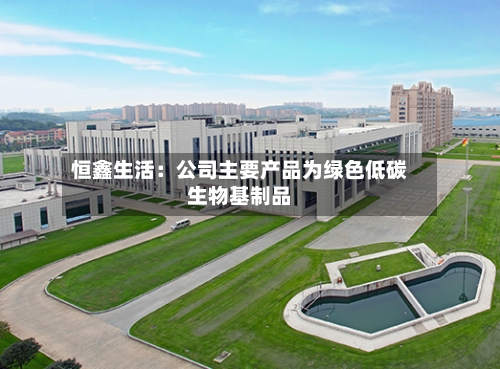 恒鑫生活：公司主要产品为绿色低碳生物基制品