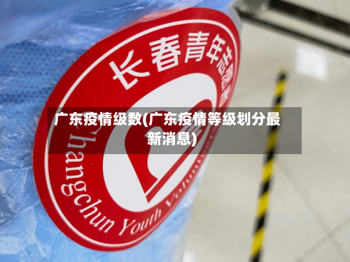 广东疫情级数(广东疫情等级划分最新消息)
