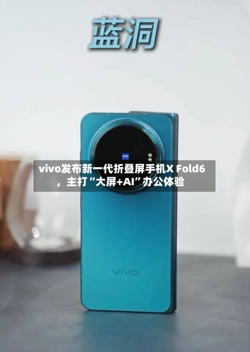 vivo发布新一代折叠屏手机X Fold6，主打“大屏+AI”办公体验