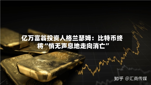 亿万富翁投资人格兰瑟姆：比特币终将“悄无声息地走向消亡”-第2张图片