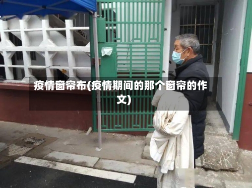 疫情窗帘布(疫情期间的那个窗帘的作文)-第3张图片