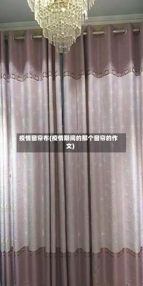 疫情窗帘布(疫情期间的那个窗帘的作文)-第2张图片
