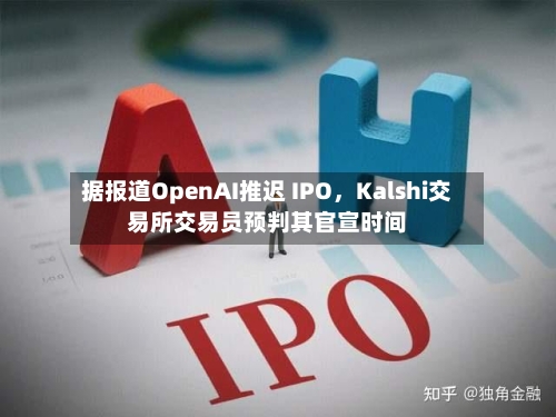 据报道OpenAI推迟 IPO，Kalshi交易所交易员预判其官宣时间-第2张图片