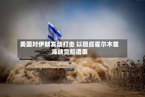 美国对伊朗发动打击 以回应霍尔木兹海峡货船遭袭-第2张图片