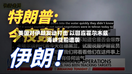 美国对伊朗发动打击 以回应霍尔木兹海峡货船遭袭