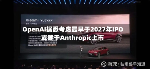 OpenAI据悉考虑最早于2027年IPO 或晚于Anthropic上市