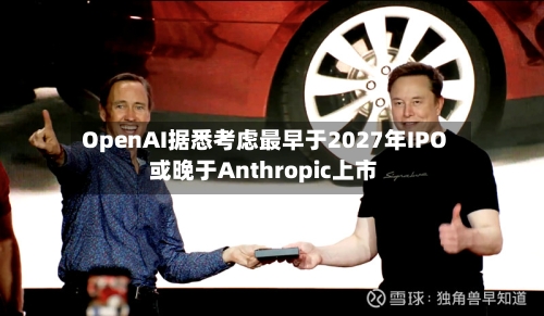 OpenAI据悉考虑最早于2027年IPO 或晚于Anthropic上市-第3张图片