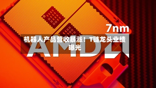 机器人产品营收暴涨！T链龙头业绩曝光-第2张图片