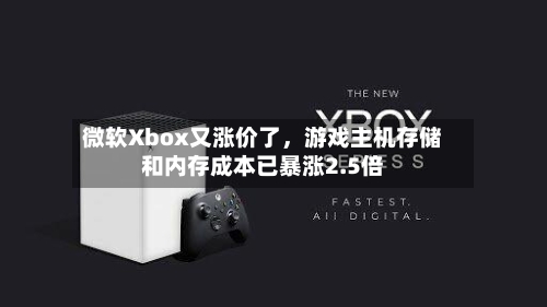 微软Xbox又涨价了，游戏主机存储和内存成本已暴涨2.5倍-第2张图片