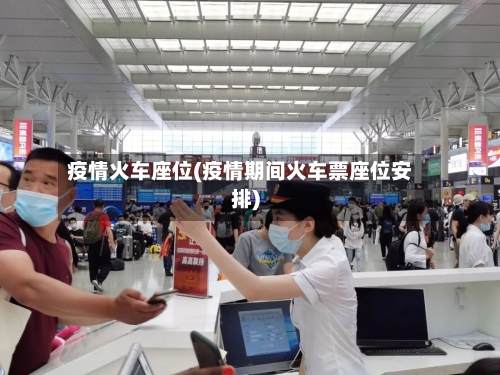 疫情火车座位(疫情期间火车票座位安排)-第2张图片