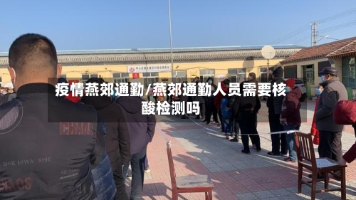 疫情燕郊通勤/燕郊通勤人员需要核酸检测吗
