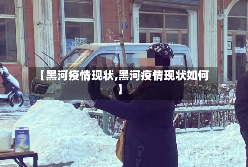 【黑河疫情现状,黑河疫情现状如何】