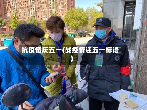 抗疫情庆五一(战疫情迎五一标语)-第2张图片